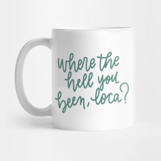 where the hell you been loca Mug